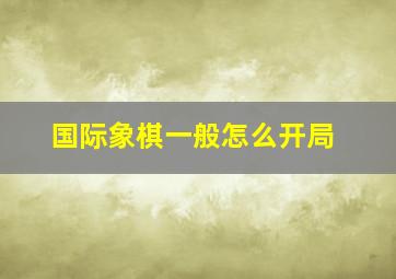 国际象棋一般怎么开局