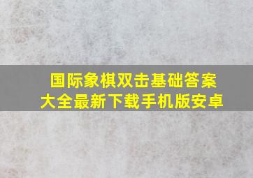 国际象棋双击基础答案大全最新下载手机版安卓