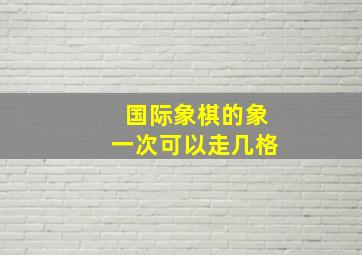 国际象棋的象一次可以走几格