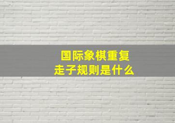 国际象棋重复走子规则是什么