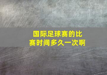 国际足球赛的比赛时间多久一次啊