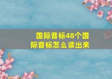 国际音标48个国际音标怎么读出来