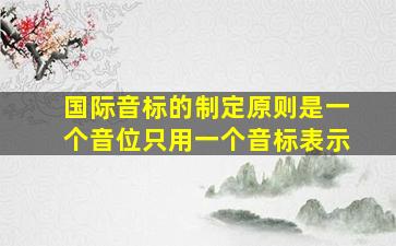 国际音标的制定原则是一个音位只用一个音标表示