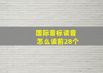 国际音标读音怎么读前28个