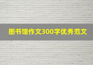 图书馆作文300字优秀范文