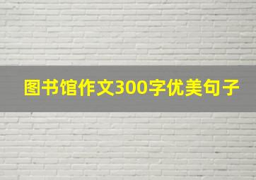 图书馆作文300字优美句子