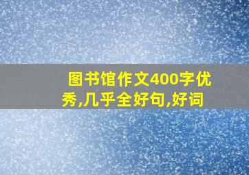 图书馆作文400字优秀,几乎全好句,好词