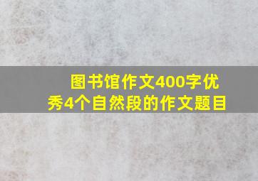 图书馆作文400字优秀4个自然段的作文题目