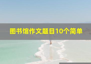 图书馆作文题目10个简单