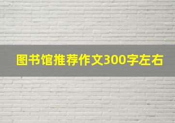 图书馆推荐作文300字左右