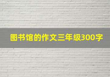 图书馆的作文三年级300字