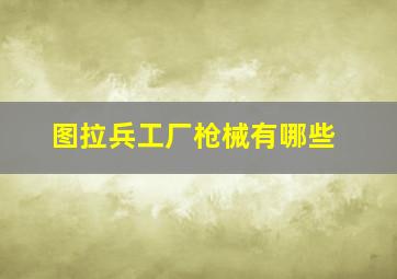 图拉兵工厂枪械有哪些