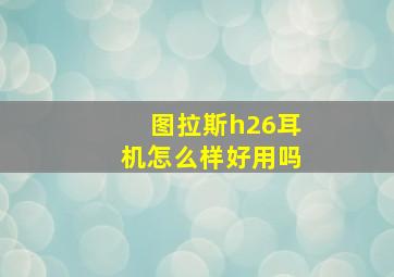 图拉斯h26耳机怎么样好用吗