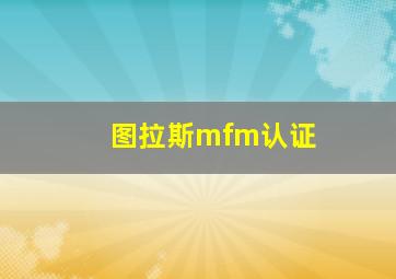 图拉斯mfm认证