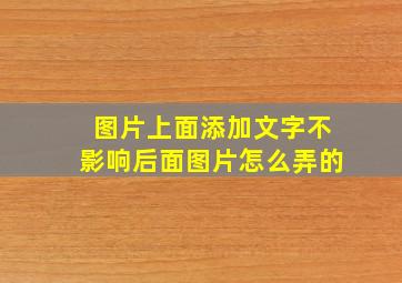 图片上面添加文字不影响后面图片怎么弄的