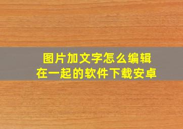 图片加文字怎么编辑在一起的软件下载安卓