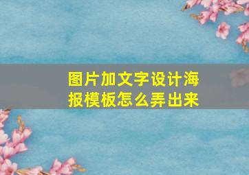 图片加文字设计海报模板怎么弄出来