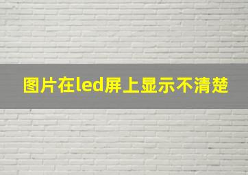 图片在led屏上显示不清楚