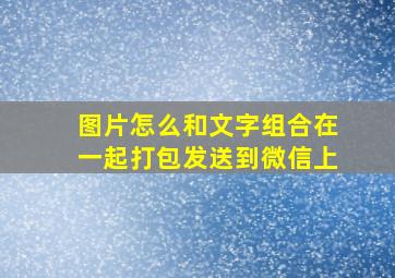 图片怎么和文字组合在一起打包发送到微信上