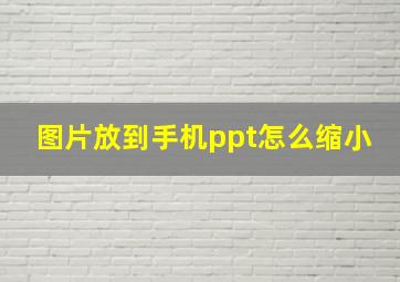 图片放到手机ppt怎么缩小