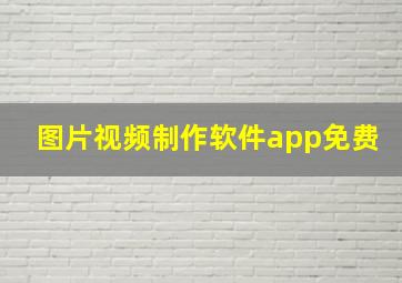 图片视频制作软件app免费