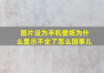 图片设为手机壁纸为什么显示不全了怎么回事儿