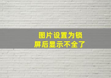 图片设置为锁屏后显示不全了