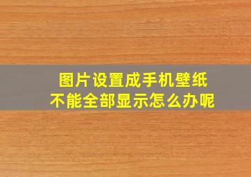 图片设置成手机壁纸不能全部显示怎么办呢