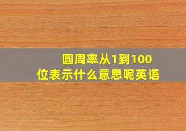 圆周率从1到100位表示什么意思呢英语