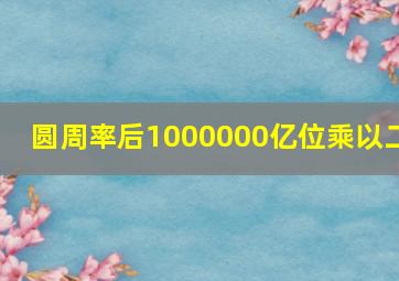 圆周率后1000000亿位乘以二