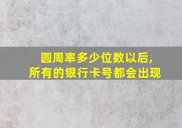 圆周率多少位数以后,所有的银行卡号都会出现