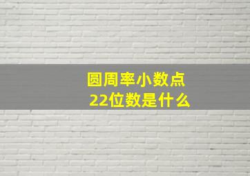 圆周率小数点22位数是什么