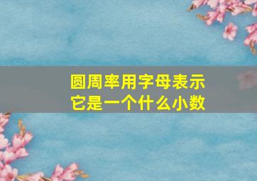 圆周率用字母表示它是一个什么小数