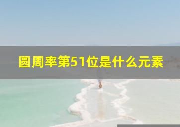 圆周率第51位是什么元素