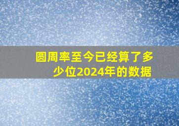 圆周率至今已经算了多少位2024年的数据