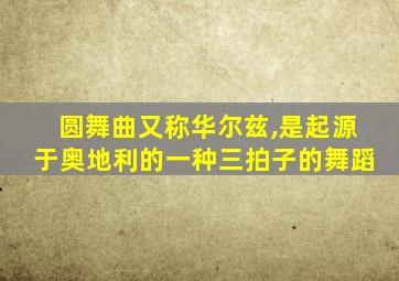 圆舞曲又称华尔兹,是起源于奥地利的一种三拍子的舞蹈