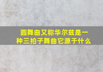 圆舞曲又称华尔兹是一种三拍子舞曲它源于什么