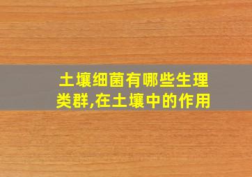 土壤细菌有哪些生理类群,在土壤中的作用