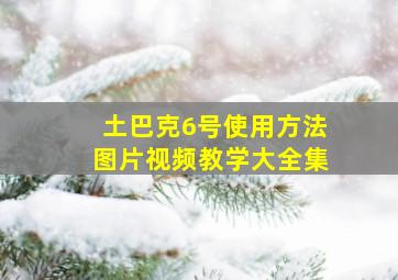 土巴克6号使用方法图片视频教学大全集