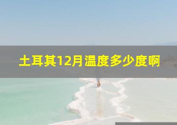 土耳其12月温度多少度啊