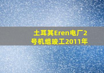 土耳其Eren电厂2号机组竣工2011年