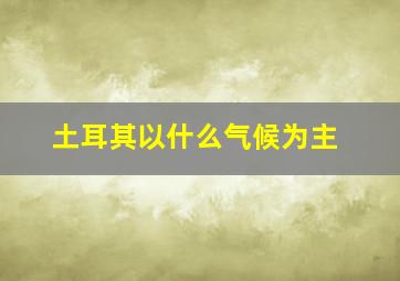 土耳其以什么气候为主