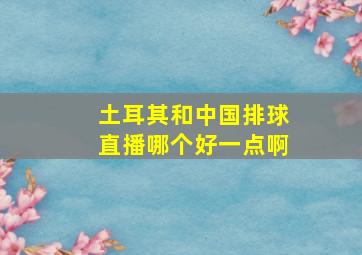 土耳其和中国排球直播哪个好一点啊