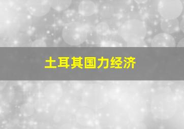 土耳其国力经济