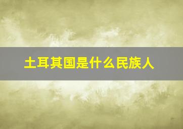 土耳其国是什么民族人