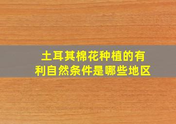 土耳其棉花种植的有利自然条件是哪些地区