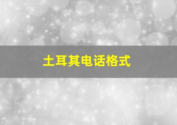 土耳其电话格式