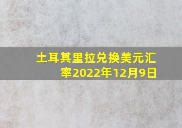 土耳其里拉兑换美元汇率2022年12月9日