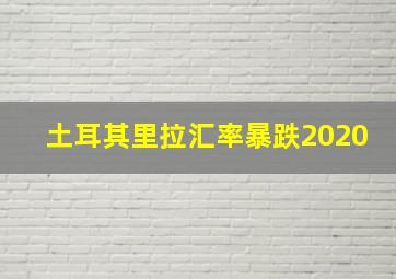 土耳其里拉汇率暴跌2020