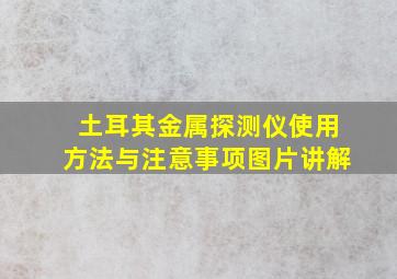 土耳其金属探测仪使用方法与注意事项图片讲解